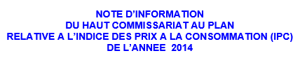 NOTE D’INFORMATION  RELATIVE A L’INDICE DES PRIX A LA CONSOMMATION (IPC)  DE L’ANNEE  2014 - Niveau national NOTE D’INFORMATION  RELATIVE A L’INDICE DES PRIX A LA CONSOMMATION (IPC)  DE L’ANNEE  2014 - Niveau national