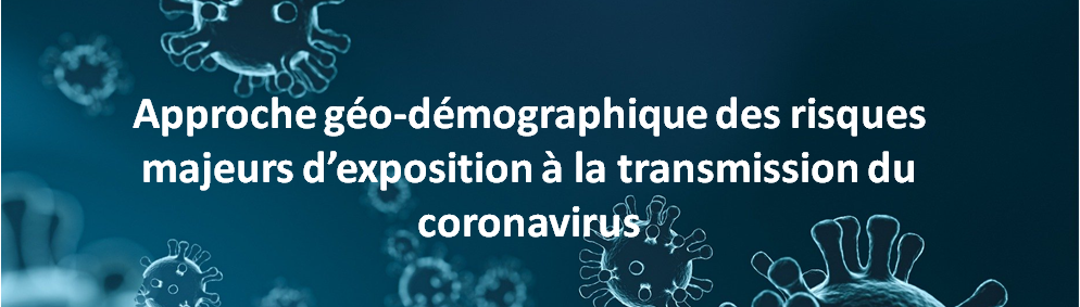 APPROCHE GÉO-DÉMOGRAPHIQUE DES RISQUES MAJEURS D’EXPOSITION À LA TRANSMISSION DU CORONAVIRUS APPROCHE GÉO-DÉMOGRAPHIQUE DES RISQUES MAJEURS D’EXPOSITION À LA TRANSMISSION DU CORONAVIRUS