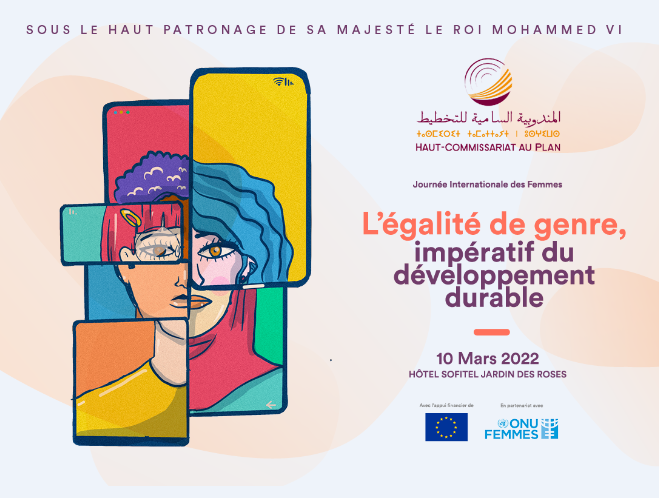 CÉLÉBRATION, PAR LE HAUT-COMMISSARIAT AU PLAN, DE LA JOURNÉE INTERNATIONALE DES FEMMES SOUS LE THÈME «L’ÉGALITÉ DE GENRE, IMPÉRATIF DU DÉVELOPPEMENT DURABLE» CÉLÉBRATION, PAR LE HAUT-COMMISSARIAT AU PLAN, DE LA JOURNÉE INTERNATIONALE DES FEMMES SOUS LE THÈME «L’ÉGALITÉ DE GENRE, IMPÉRATIF DU DÉVELOPPEMENT DURABLE»